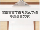 汉语言文学自考怎么学(自考汉语言文学)