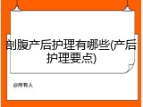 剖腹产后护理有哪些(产后护理要点)