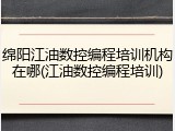 绵阳江油数控编程培训机构在哪(江油数控编程培训)