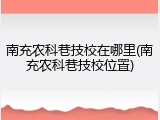 南充农科巷技校在哪里(南充农科巷技校位置)