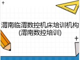 渭南临渭数控机床培训机构(渭南数控培训)