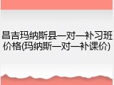 昌吉玛纳斯县一对一补习班价格(玛纳斯一对一补课价)