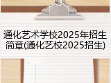 通化艺术学校2025年招生简章(通化艺校2025招生)