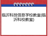 临沂科技信息学校教室(临沂科校教室)