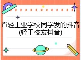省轻工业学校同学发的抖音(轻工校友抖音)