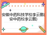 安徽中药科技学校李云鹏(安中药校李云鹏)