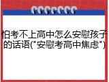 怕考不上高中怎么安慰孩子的话语("安慰考高中焦虑")