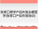 张家口想学产后恢复去哪里学(张家口产后恢复培训)