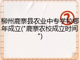 柳州鹿寨县农业中专学校哪年成立("鹿寨农校成立时间")
