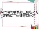 哈密哈密寒假初三物理补习课程(初三物理寒假补习)