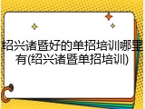 绍兴诸暨好的单招培训哪里有(绍兴诸暨单招培训)