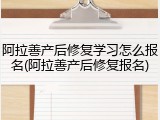 阿拉善产后修复学习怎么报名(阿拉善产后修复报名)