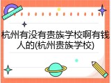 杭州有没有贵族学校啊有钱人的(杭州贵族学校)