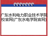 广东水利电力职业技术学院校官网(广东水电学院官网)