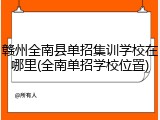 赣州全南县单招集训学校在哪里(全南单招学校位置)