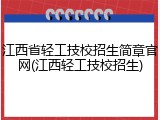 江西省轻工技校招生简章官网(江西轻工技校招生)