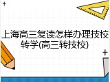 上海高三复读怎样办理技校转学(高三转技校)