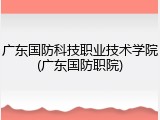 广东国防科技职业技术学院(广东国防职院)
