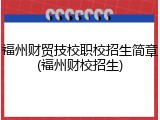 福州财贸技校职校招生简章(福州财校招生)