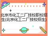 北京市化工二厂技校职校招生(北京化工二厂技校招生)