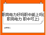 职高电力好吗职中能上吗(职高电力 职中可上)