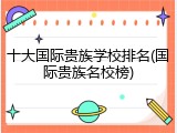 十大国际贵族学校排名(国际贵族名校榜)