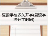 复读学校多久开学(复读学校开学时间)