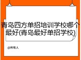 青岛四方单招培训学校哪个最好(青岛最好单招学校)