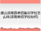 唐山滦南县单招集训学校怎么样(滦南单招学校如何)