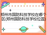 郑州市国防科技学校在哪个区(郑州国防科技学校位置)