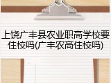 上饶广丰县农业职高学校要住校吗(广丰农高住校吗)