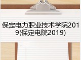 保定电力职业技术学院2019(保定电院2019)