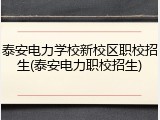 泰安电力学校新校区职校招生(泰安电力职校招生)