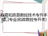 临夏和政县数控技术专升本对口专业(和政数控专升本)
