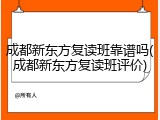 成都新东方复读班靠谱吗(成都新东方复读班评价)