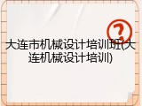 大连市机械设计培训班(大连机械设计培训)