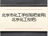 北京市化工学校贴吧官网(北京化工校吧)