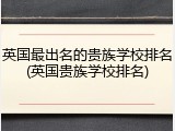 英国最出名的贵族学校排名(英国贵族学校排名)