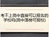 考不上高中直接可以报名的学校吗(高中落榜可报校)