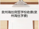 泉州海丝商贸学校收费(泉州海丝学费)