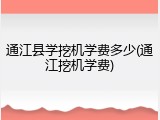 通江县学挖机学费多少(通江挖机学费)
