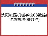 沈阳铁路机械学校08数控(沈铁机校08数控)