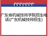 广东省机械技师学院招生电话(广东机械技师招生)