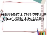 日喀则聂拉木县数控技术培训中心(聂拉木数控培训)