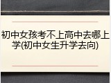 初中女孩考不上高中去哪上学(初中女生升学去向)