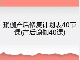 瑜伽产后修复计划表40节课(产后瑜伽40课)