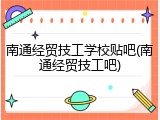 南通经贸技工学校贴吧(南通经贸技工吧)