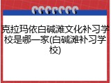 克拉玛依白碱滩文化补习学校是哪一家(白碱滩补习学校)