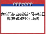 克拉玛依白碱滩补习学校口碑(白碱滩补习口碑)