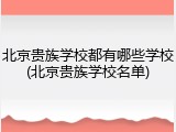 北京贵族学校都有哪些学校(北京贵族学校名单)